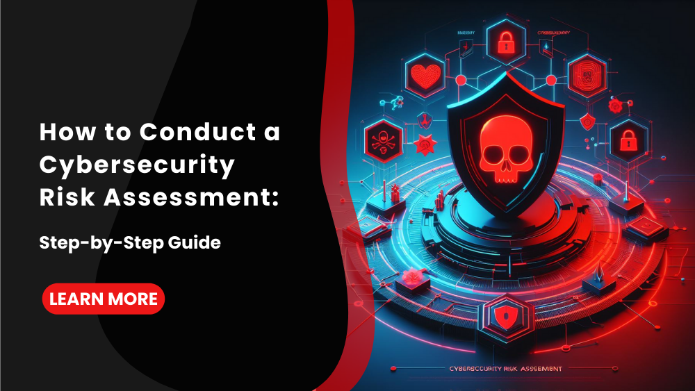 How to Conduct a Cybersecurity Risk Assessment: Step-by-Step Guide
