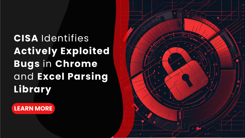 CISA Identifies Actively Exploited Bugs in Chrome and Excel Parsing Library