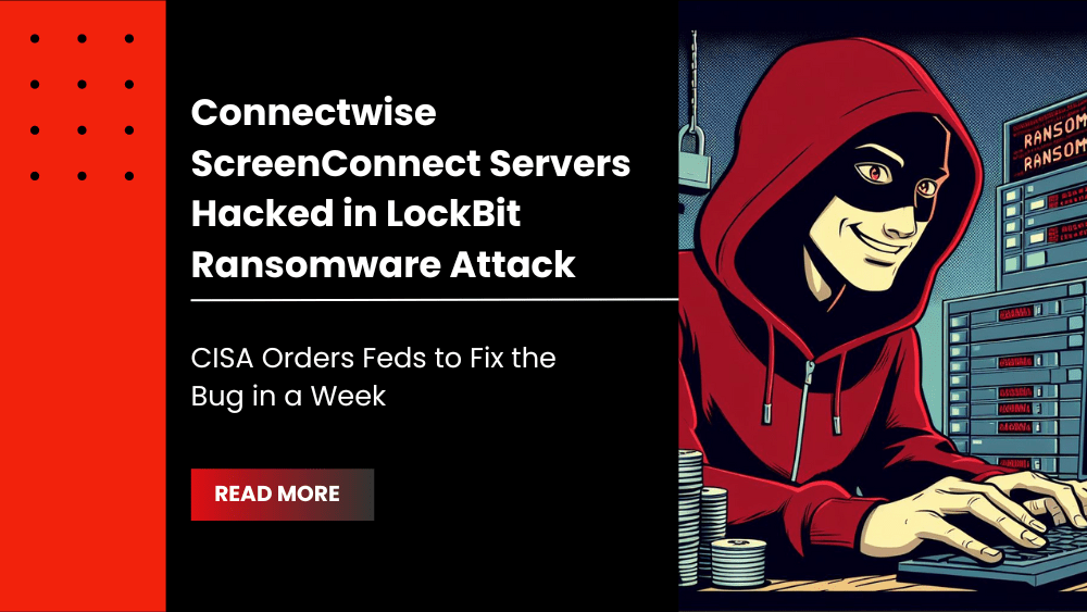 Connectwise ScreenConnect Servers Hacked in LockBit Ransomware Attack, CISA Orders Feds to Fix the Bug in a Week