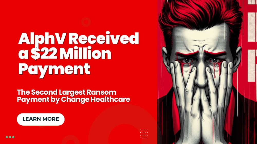 AlphV Received a $22 Million Payment After Change Healthcare Ransomware Attack, the Second Largest Ransom Payment!