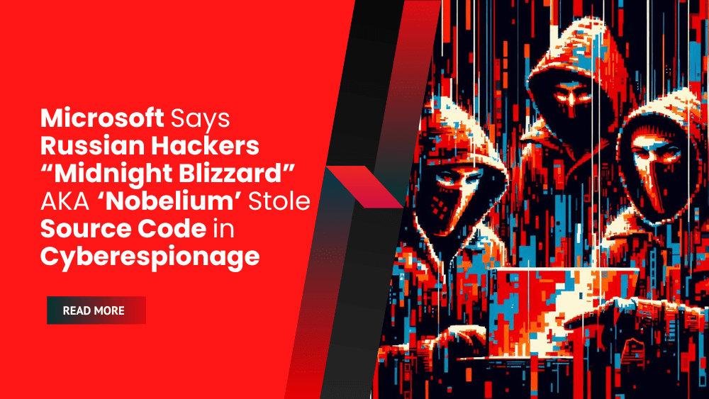 Microsoft Says Russian Hackers “Midnight Blizzard” AKA ‘Nobelium’ Stole Source Code in Cyberespionage