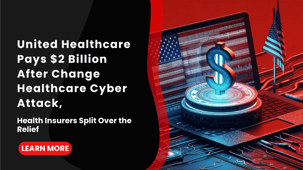 United Healthcare Pays $2 Billion After Change Healthcare Cyber Attack, Health Insurers Split Over the Relief