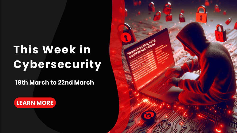 This Week in Cybersecurity: 18th March to 22nd March, CISA Hacked!
