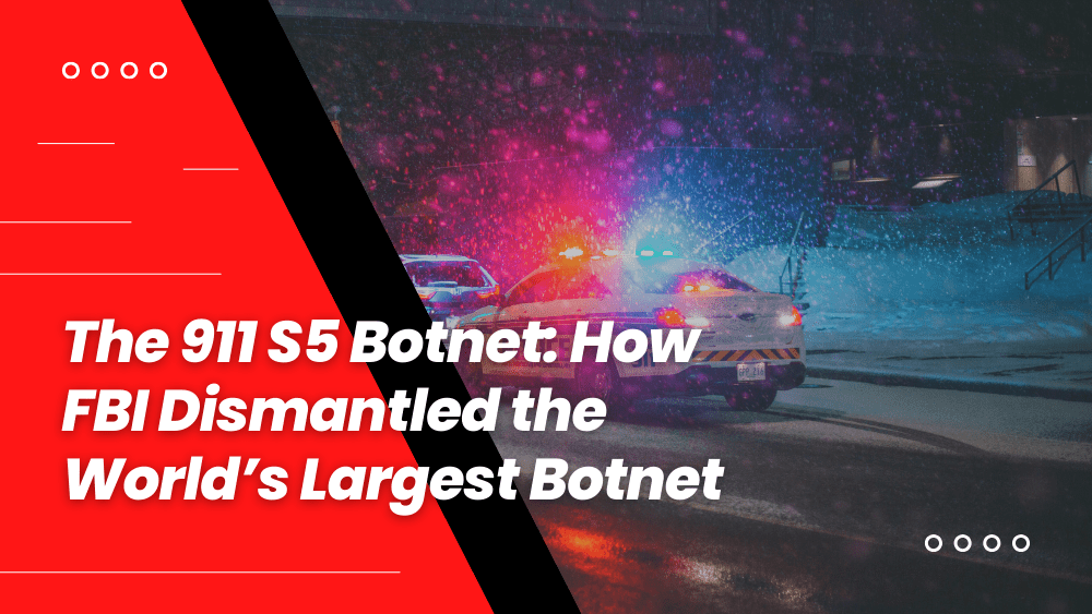 The 911 S5 Botnet How FBI Dismantled the World’s Largest Botnet