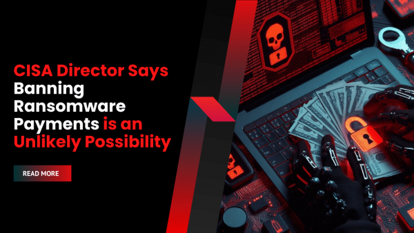 CISA Director Says Banning Ransomware Payments is an Unlikely ...