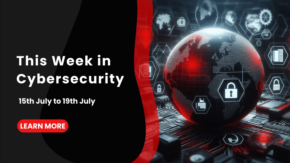 This Week in Cybersecurity: 15th July to 19th July