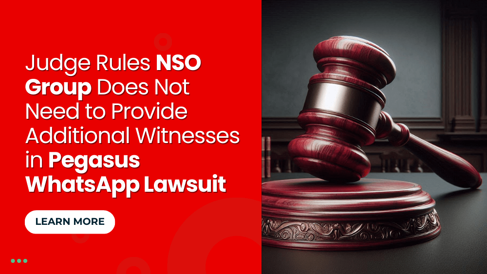 Judge Rules NSO Group Does Not Need to Provide Additional Witnesses in Pegasus WhatsApp Lawsuit