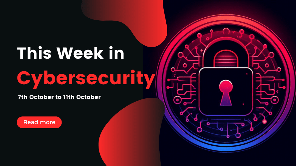 This Week In Cybersecurity: 7th October to 11th October