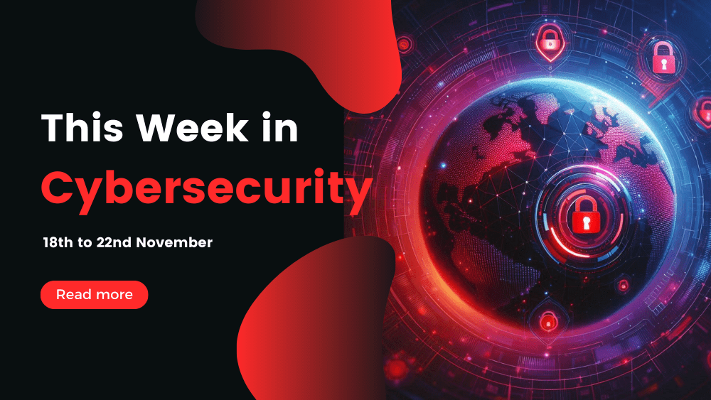 This Week In Cybersecurity: 18th to 22nd November