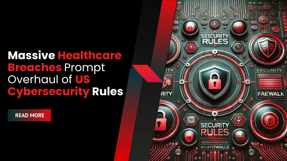 Massive Healthcare Breaches Prompt Overhaul of US Cybersecurity Rules