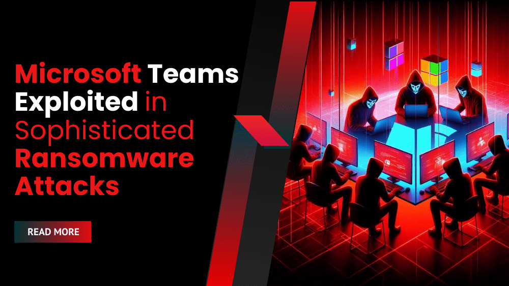 Microsoft Teams Exploited in Sophisticated Ransomware Attacks