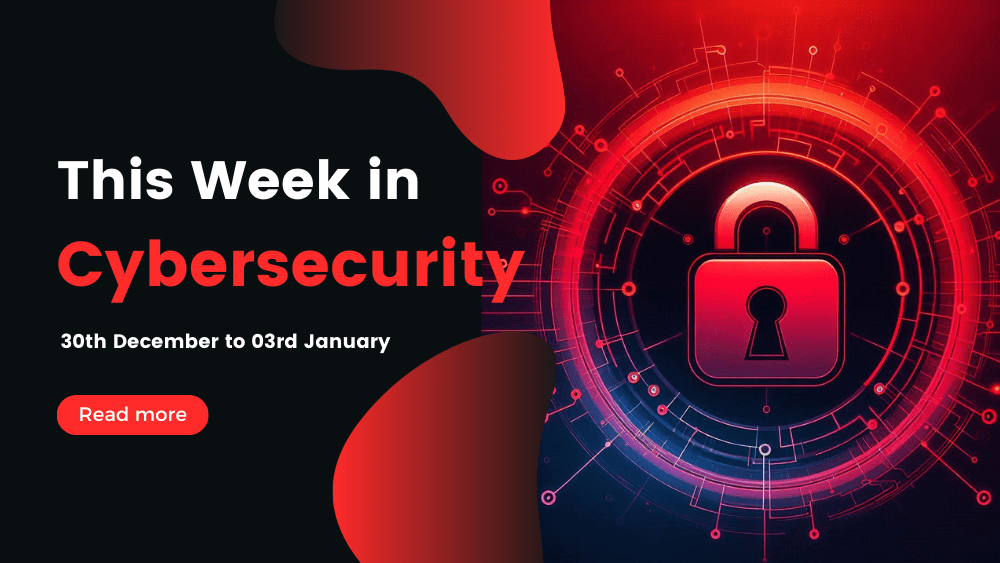 This Week In Cybersecurity: 30th December to 03rd January