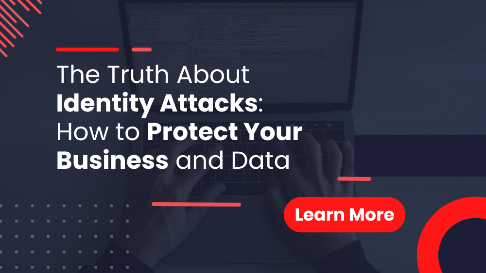 The Truth About Identity Attacks How to Protect Your Business and Data