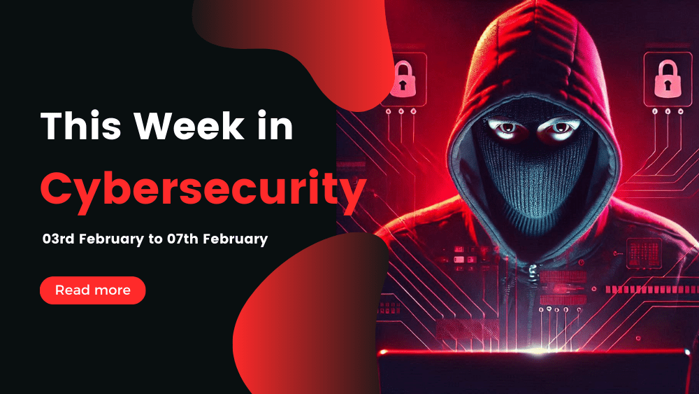 This Week In Cybersecurity: 04th February to 06th February