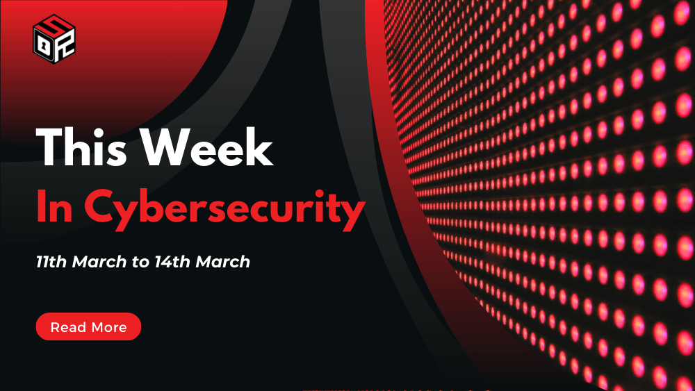 This Week In Cybersecurity: 11th March to 14th March