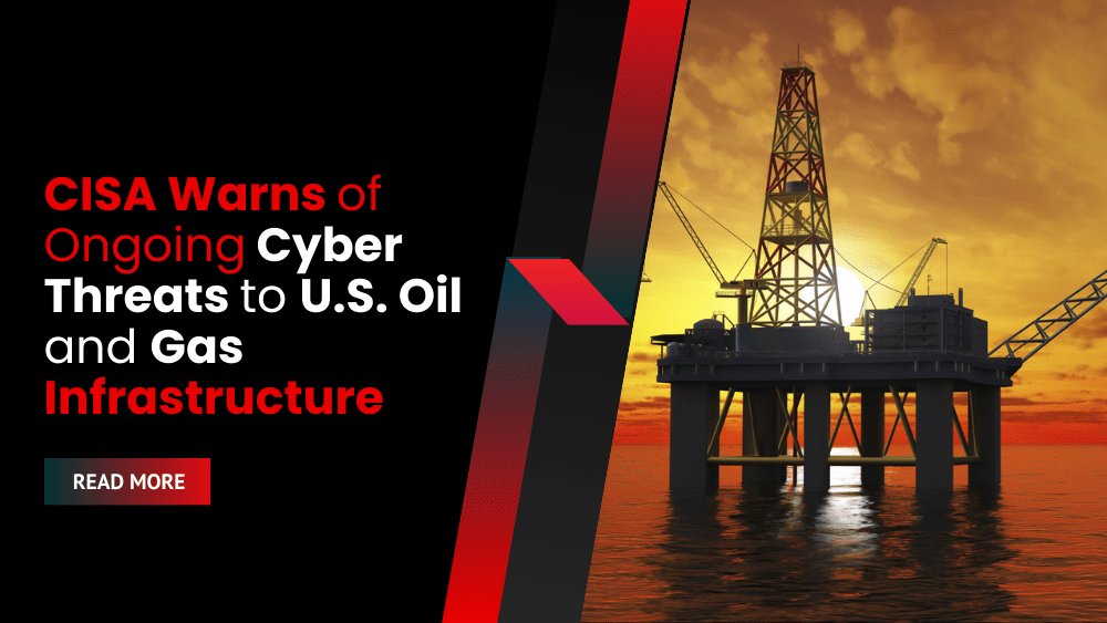 CISA Warns of Ongoing Cyber Threats to U.S. Oil and Gas Infrastructure