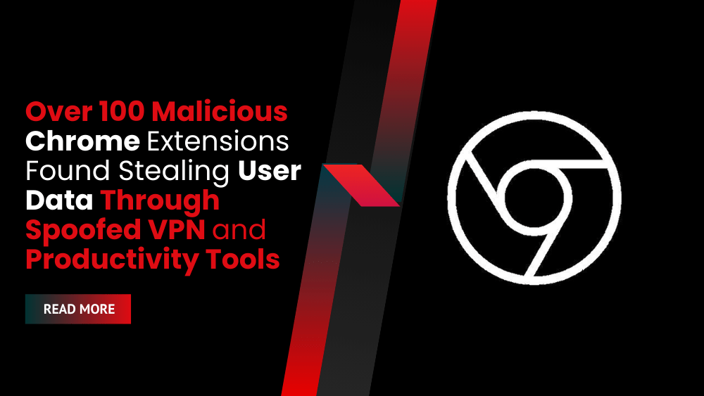 Over 100 Malicious Chrome Extensions Found Stealing User Data Through Spoofed VPN and Productivity Tools