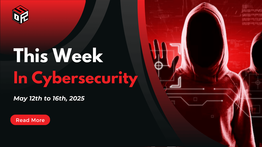 This Week In Cybersecurity: May 12th to 16th, 2025