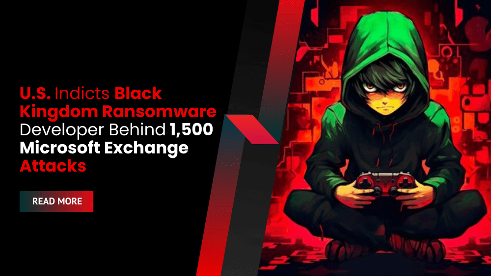 U.S. Indicts Black Kingdom Ransomware Developer Behind 1,500 Microsoft Exchange Attacks