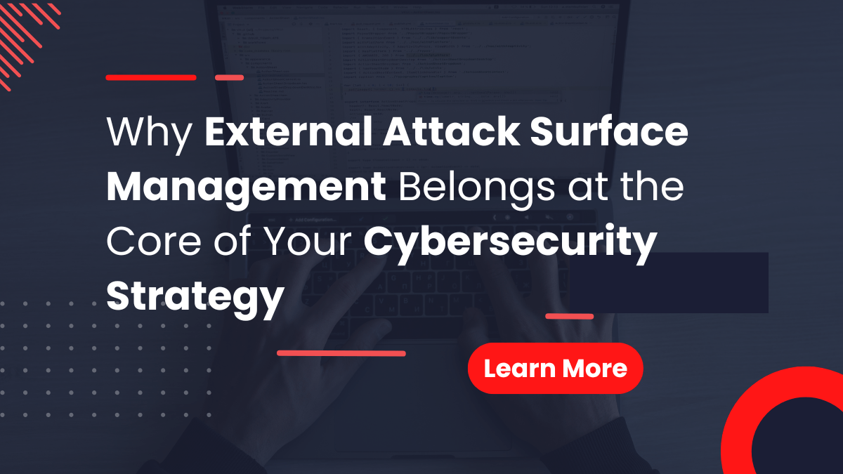 Why External Attack Surface Management Belongs at the Core of Your Cybersecurity Strategy