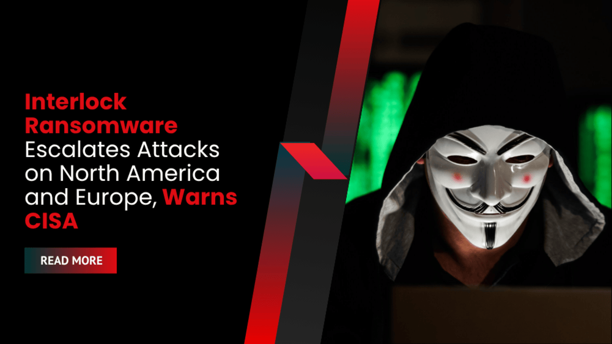 Interlock Ransomware Escalates Attacks on North America and Europe, Warns CISA