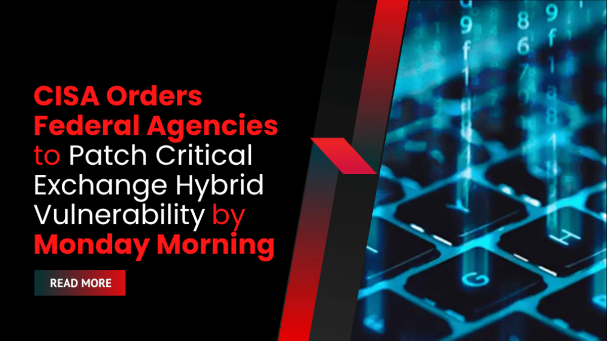 CISA Orders Federal Agencies to Patch Critical Exchange Hybrid Vulnerability by Monday Morning