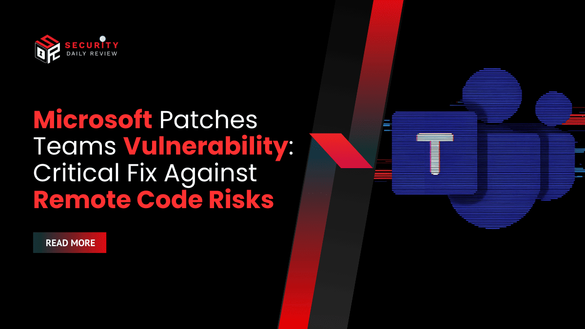 Microsoft Patches Teams Vulnerability Critical Fix Against Remote Code Risks