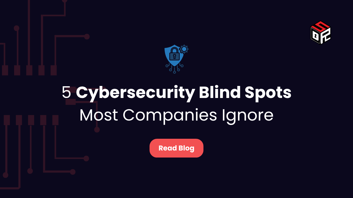 5 Cybersecurity Blind Spots Most Companies Ignore
