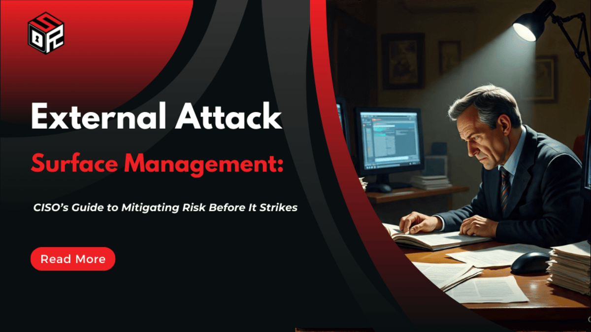 External Attack Surface Management: CISO’s Guide to Mitigating Risk Before It Strikes