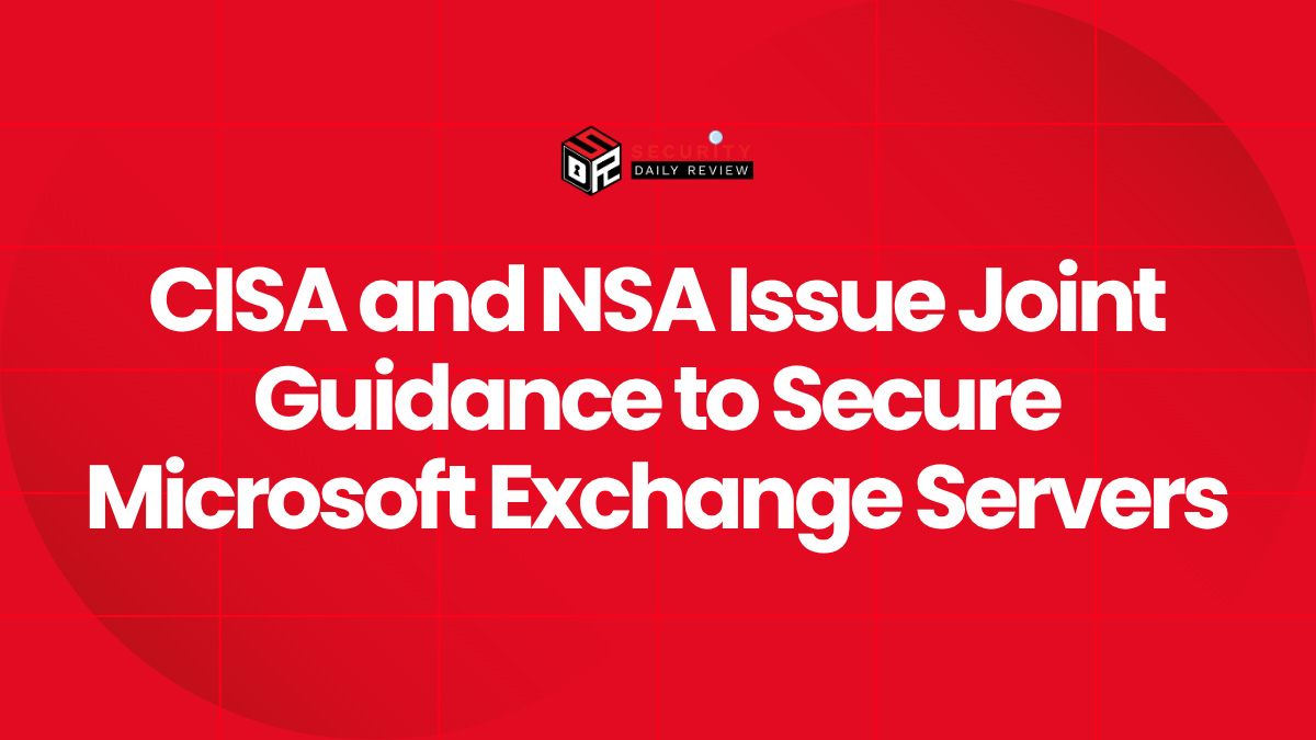 CISA and NSA Issue Joint Guidance to Secure Microsoft Exchange Servers