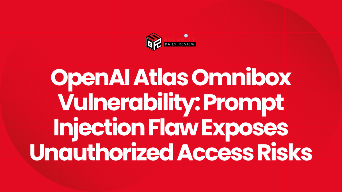 OpenAI Atlas Omnibox Vulnerability Prompt Injection Flaw Exposes Unauthorized Access Risks