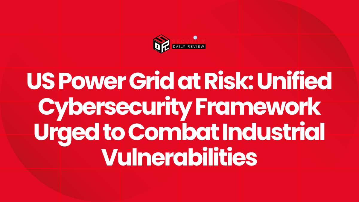 US Power Grid at Risk Unified Cybersecurity Framework Urged to Combat Industrial Vulnerabilities