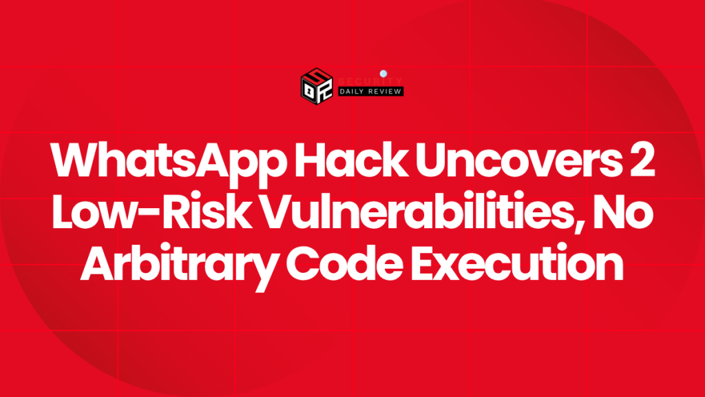 WhatsApp Hack Uncovers 2 Low-Risk Vulnerabilities, No Arbitrary Code ...