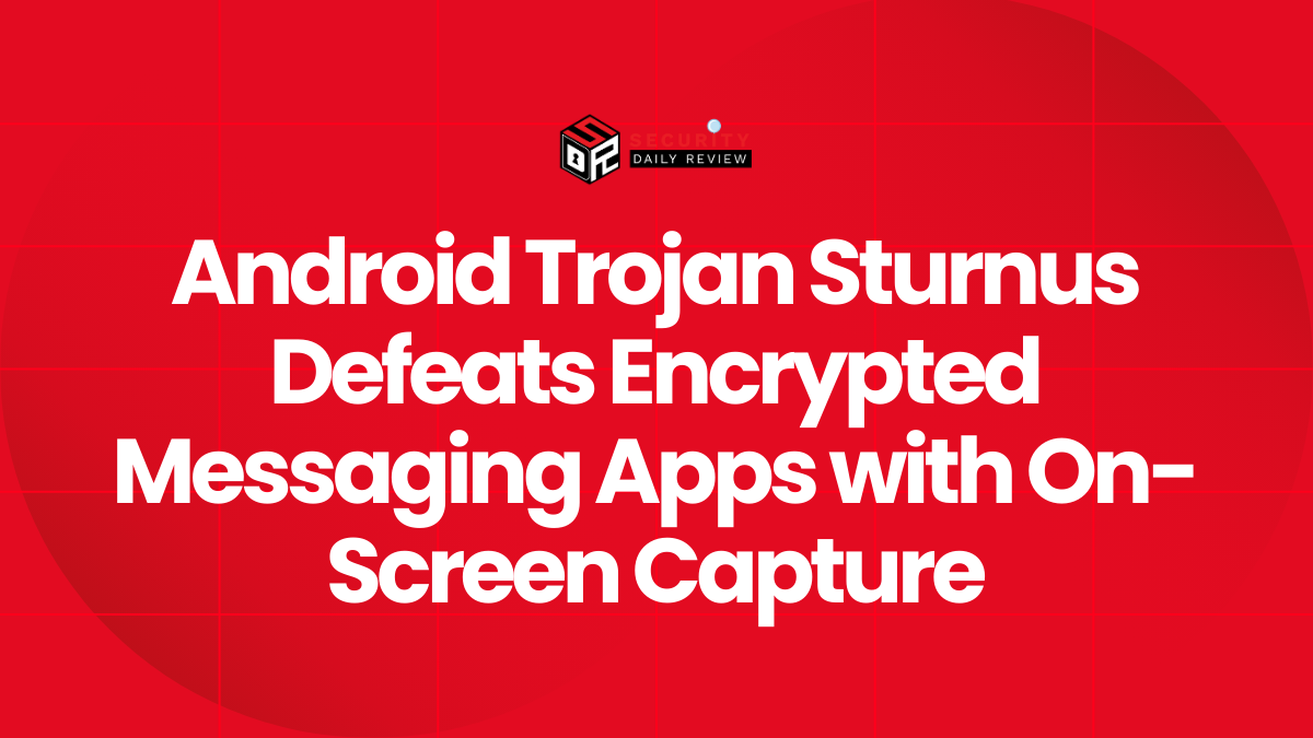 Android Trojan Sturnus Defeats Encrypted Messaging Apps with On-Screen Capture
