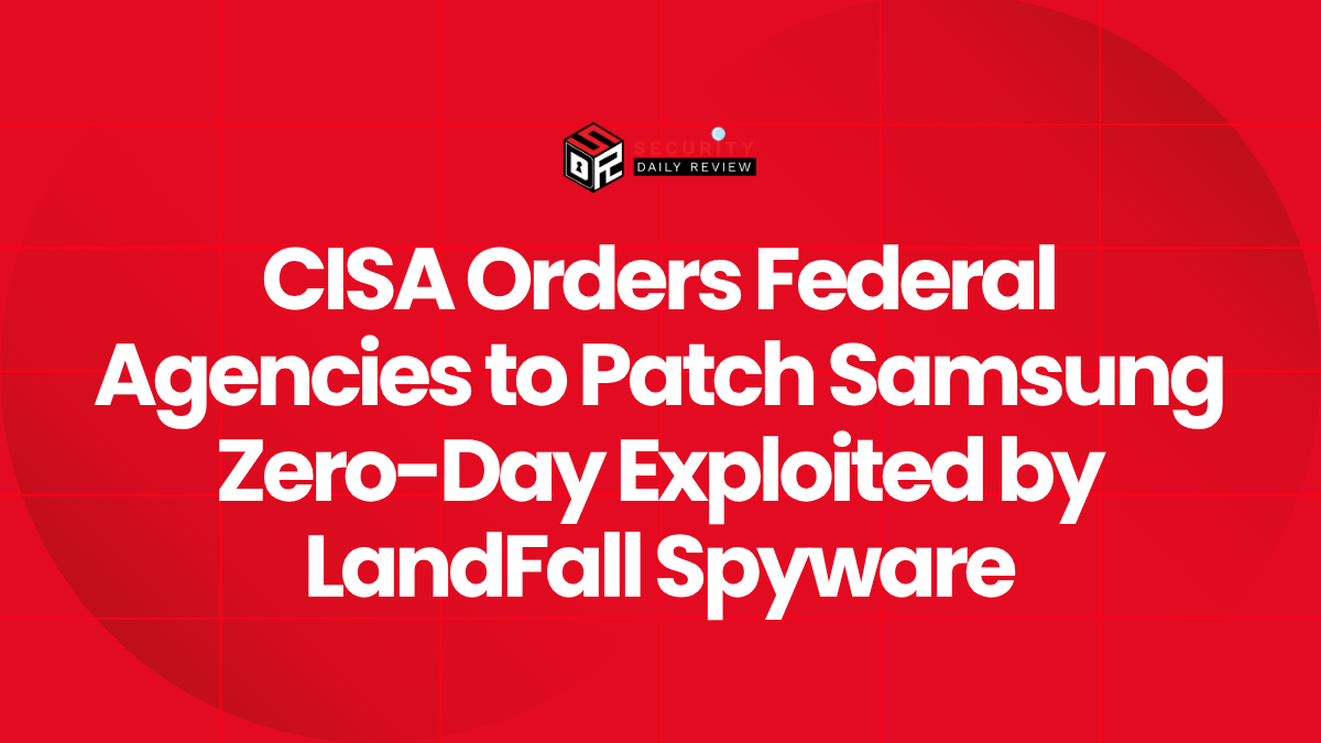CISA Orders Federal Agencies to Patch Samsung Zero-Day Exploited by LandFall Spyware