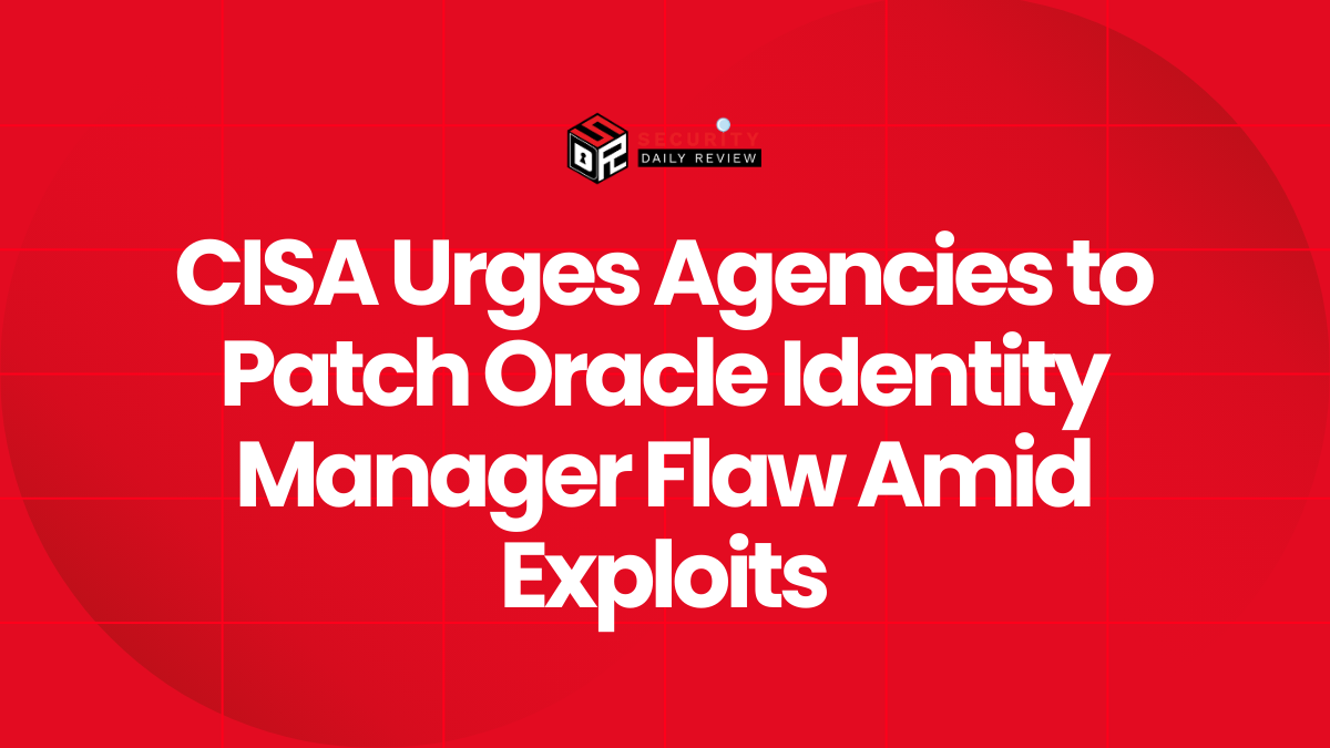 CISA Urges Agencies to Patch Oracle Identity Manager Flaw Amid Exploits