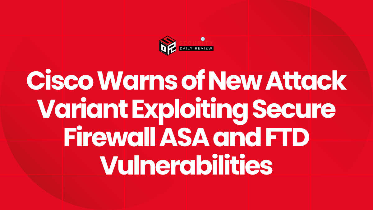Cisco Warns of New Attack Variant Exploiting Secure Firewall ASA and FTD Vulnerabilities