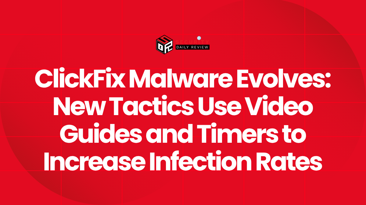 ClickFix Malware Evolves New Tactics Use Video Guides and Timers to Increase Infection Rates