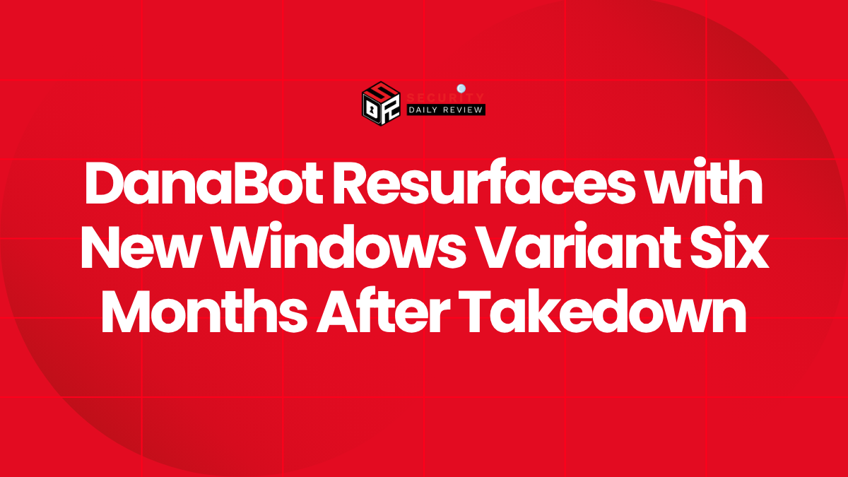 DanaBot Resurfaces with New Windows Variant Six Months After Takedown