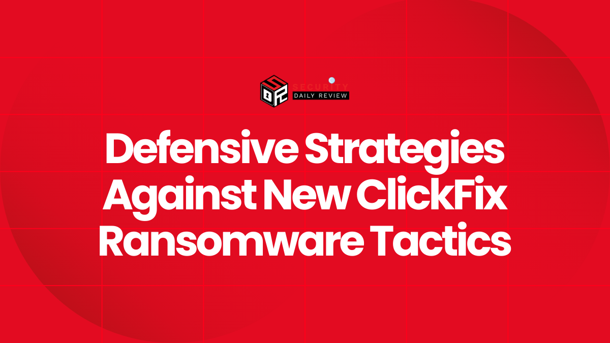 Defensive Strategies Against New ClickFix Ransomware Tactics