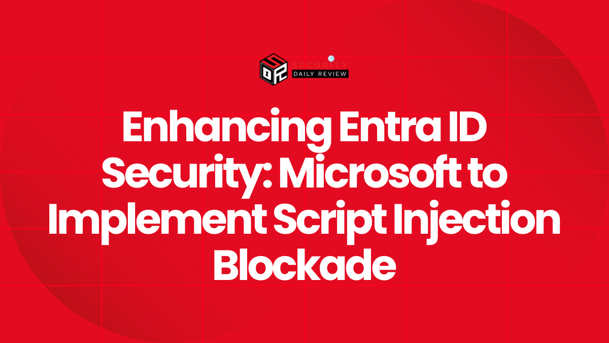 Enhancing Entra ID Security Microsoft to Implement Script Injection Blockade