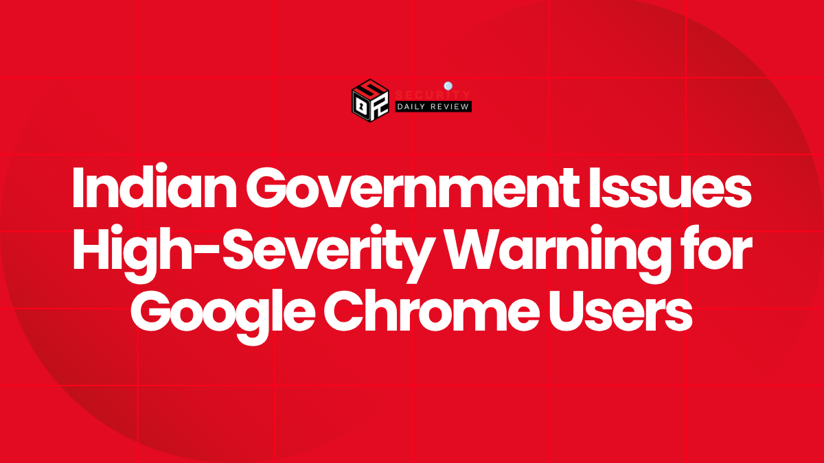 Indian Government Issues High-Severity Warning for Google Chrome Users