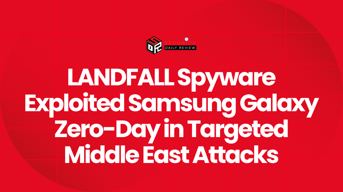 LANDFALL Spyware Exploited Samsung Galaxy Zero-Day in Targeted Middle East Attacks