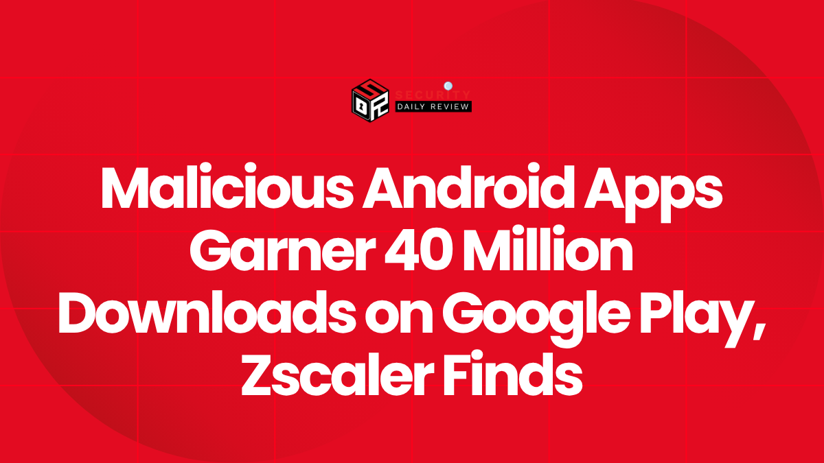 Malicious Android Apps Garner 40 Million Downloads on Google Play, Zscaler Finds