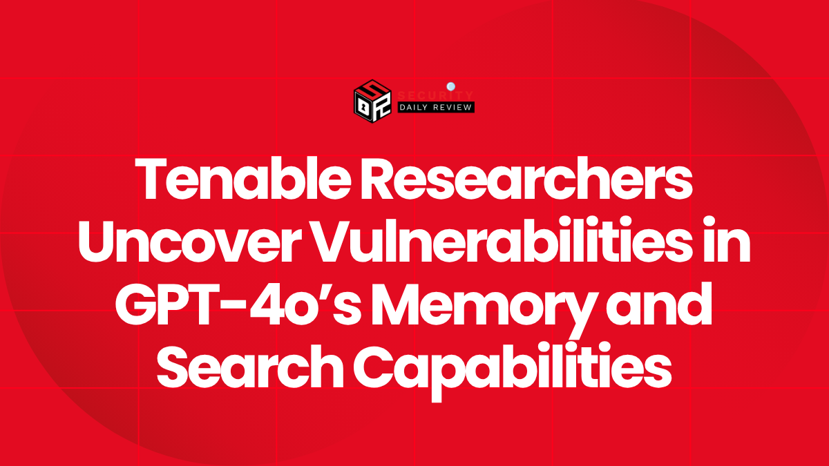 Tenable Researchers Uncover Vulnerabilities in GPT-4o’s Memory and Search Capabilities