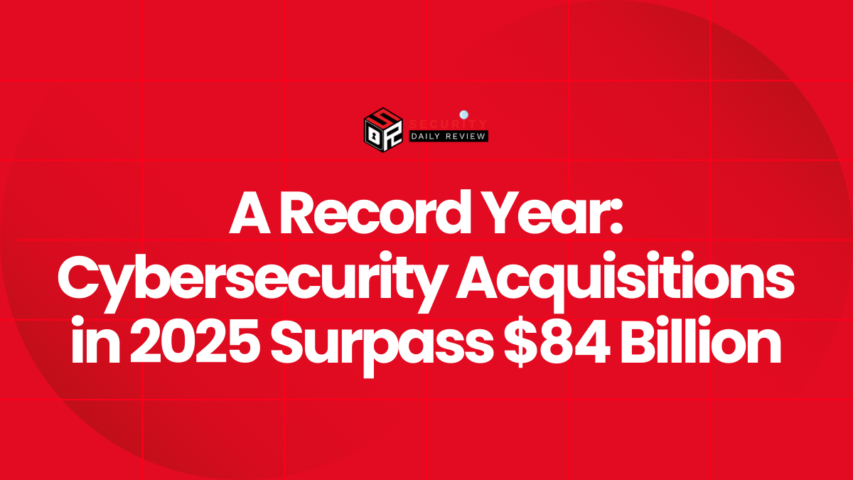 A Record Year Cybersecurity Acquisitions in 2025 Surpass $84 Billion