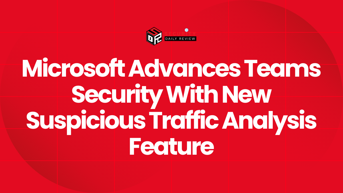 Microsoft Advances Teams Security With New Suspicious Traffic Analysis Feature