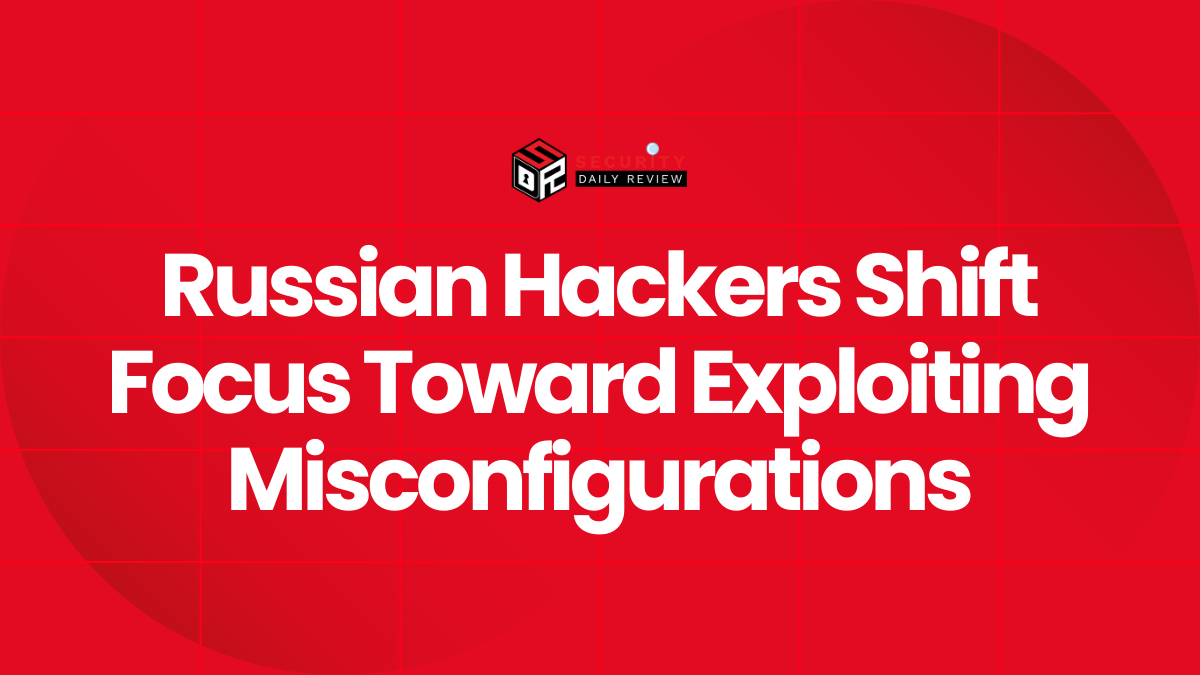 Russian Hackers Shift Focus Toward Exploiting Misconfigurations