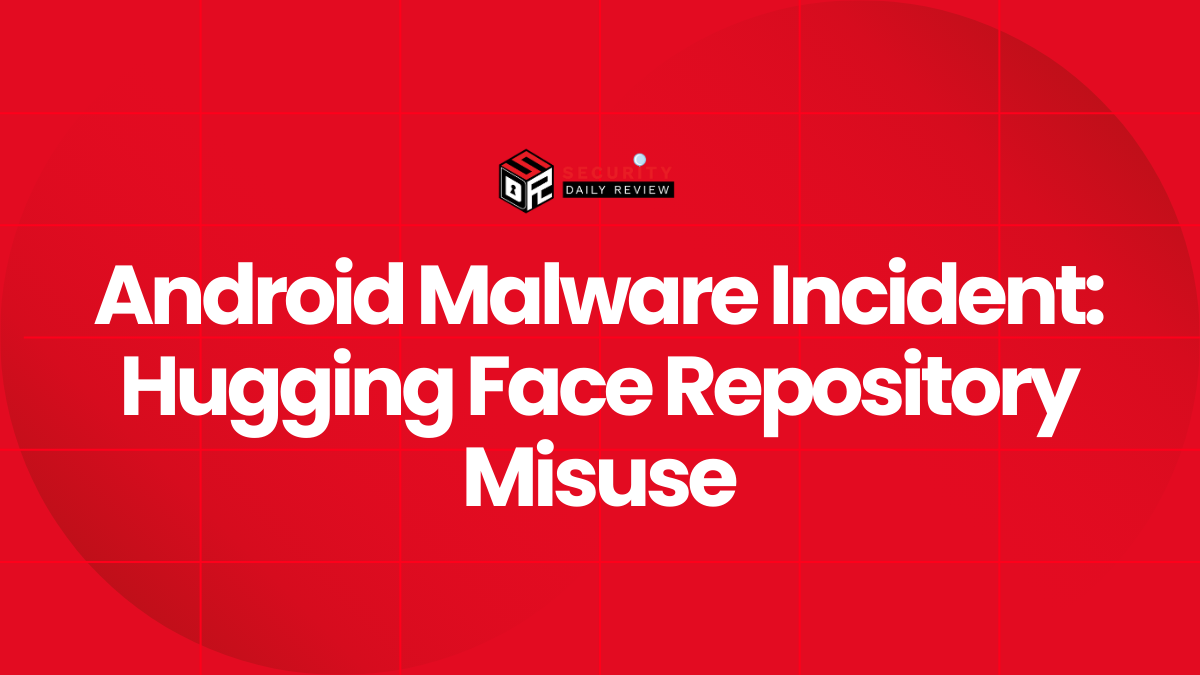 Android Malware Incident Hugging Face Repository Misuse