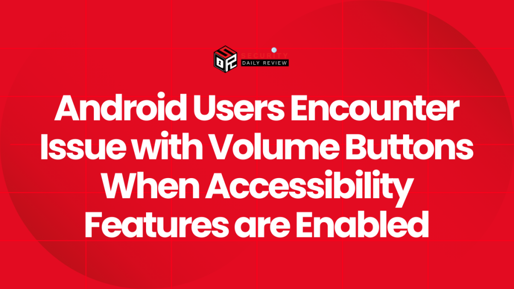 Android Users Encounter Issue with Volume Buttons When Accessibility ...